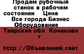 Продам рубочный станок в рабочем состоянии  › Цена ­ 55 000 - Все города Бизнес » Оборудование   . Тверская обл.,Конаково г.